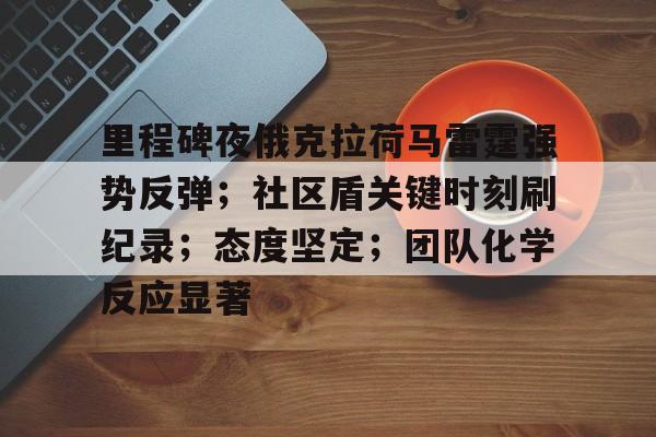 电竞赛-里程碑夜俄克拉荷马雷霆强势反弹；社区盾关键时刻刷纪录；态度坚定；团队化学反应显著的简单介绍